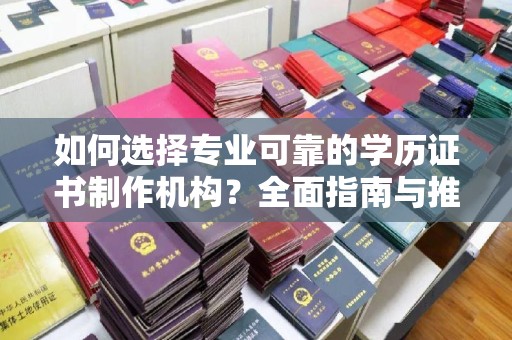 麻城如何选择专业可靠的学历证书制作机构？全面指南与推荐